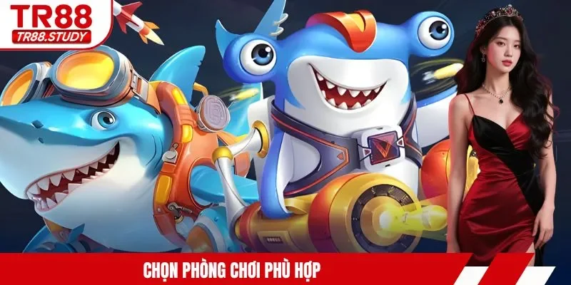 Chọn phòng chơi phù hợp